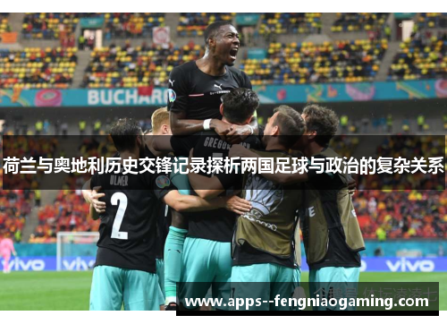 荷兰与奥地利历史交锋记录探析两国足球与政治的复杂关系