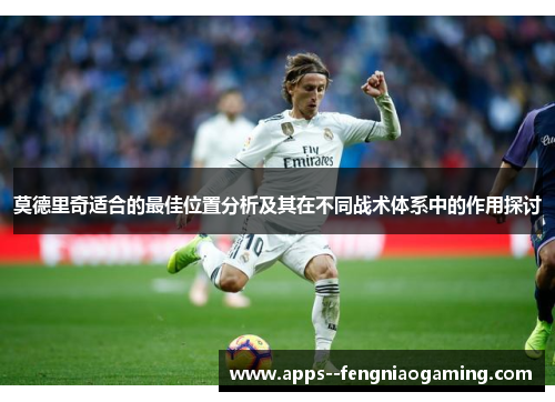 莫德里奇适合的最佳位置分析及其在不同战术体系中的作用探讨