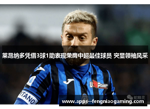 莱昂纳多凭借3球1助表现荣膺中超最佳球员 突显领袖风采