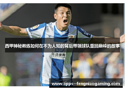 西甲神秘教练如何在不为人知的背后带领球队重回巅峰的故事