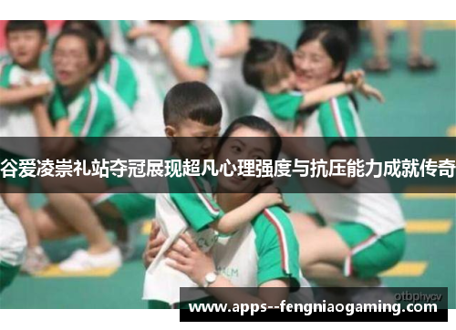 谷爱凌崇礼站夺冠展现超凡心理强度与抗压能力成就传奇