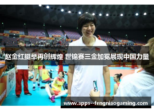 赵金红挺举再创辉煌 世锦赛三金加冕展现中国力量