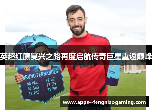 英超红魔复兴之路再度启航传奇巨星重返巅峰