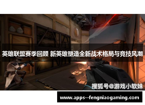 英雄联盟赛季回顾 新英雄塑造全新战术格局与竞技风潮