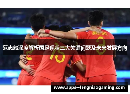 范志毅深度解析国足现状三大关键问题及未来发展方向