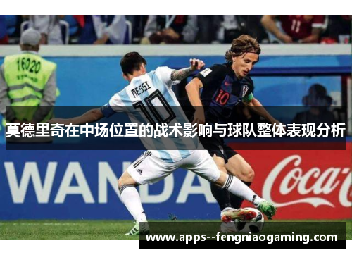 莫德里奇在中场位置的战术影响与球队整体表现分析
