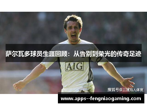 萨尔瓦多球员生涯回顾：从告别到荣光的传奇足迹