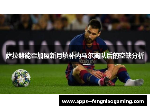 萨拉赫能否加盟新月填补内马尔离队后的空缺分析