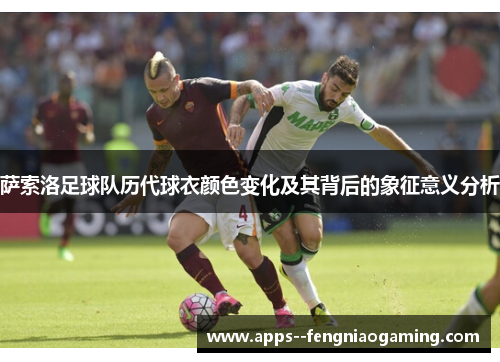 萨索洛足球队历代球衣颜色变化及其背后的象征意义分析