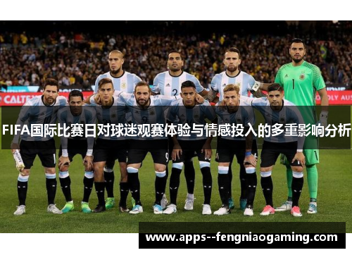 FIFA国际比赛日对球迷观赛体验与情感投入的多重影响分析