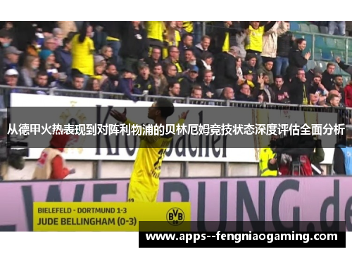 从德甲火热表现到对阵利物浦的贝林厄姆竞技状态深度评估全面分析