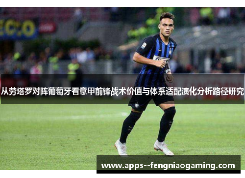 从劳塔罗对阵葡萄牙看意甲前锋战术价值与体系适配演化分析路径研究