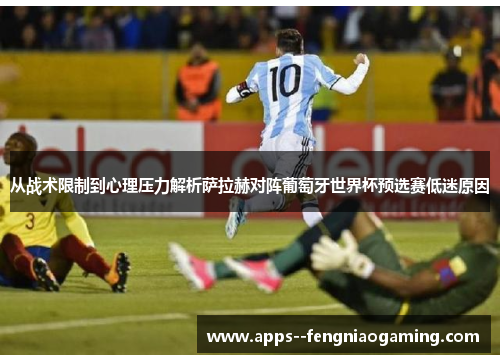 从战术限制到心理压力解析萨拉赫对阵葡萄牙世界杯预选赛低迷原因