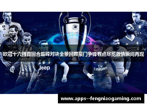 欧冠十六强首回合巅峰对决全景回顾豪门争锋看点尽览激情瞬间再现