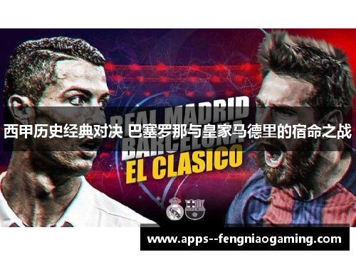 西甲历史经典对决 巴塞罗那与皇家马德里的宿命之战