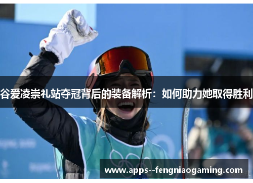谷爱凌崇礼站夺冠背后的装备解析：如何助力她取得胜利