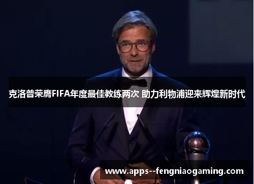 克洛普荣膺FIFA年度最佳教练两次 助力利物浦迎来辉煌新时代