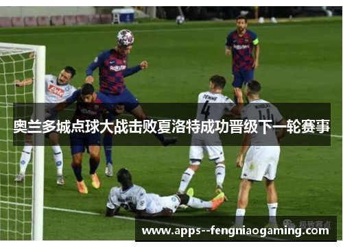 奥兰多城点球大战击败夏洛特成功晋级下一轮赛事