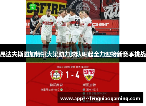 昂达夫斯图加特挑大梁助力球队崛起全力迎接新赛季挑战 昂达夫斯图加特挑大梁助力球队崛起全力迎接新赛季挑战