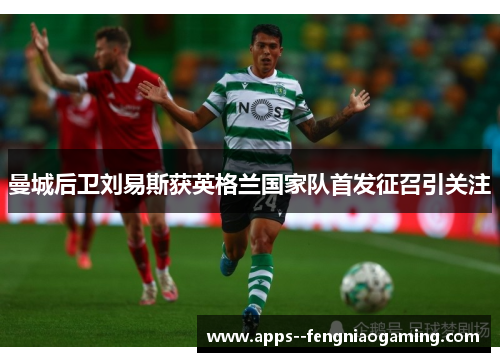 曼城后卫刘易斯获英格兰国家队首发征召引关注 曼城后卫刘易斯获英格兰国家队首发征召引关注