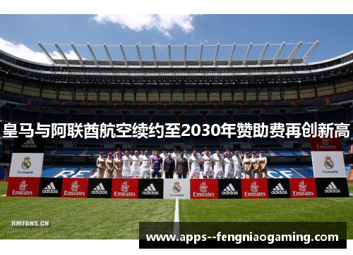 皇马与阿联酋航空续约至2030年赞助费再创新高 皇马与阿联酋航空续约至2030年赞助费再创新高