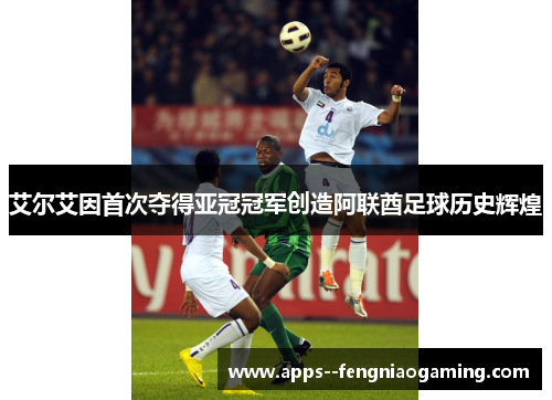 艾尔艾因首次夺得亚冠冠军创造阿联酋足球历史辉煌