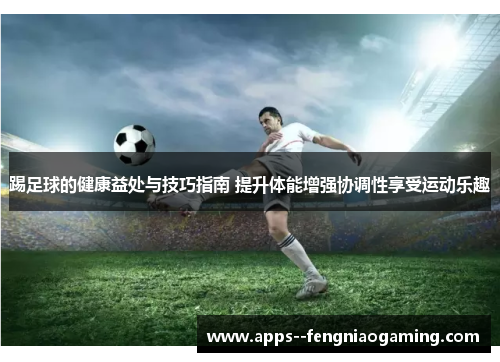 踢足球的健康益处与技巧指南 提升体能增强协调性享受运动乐趣