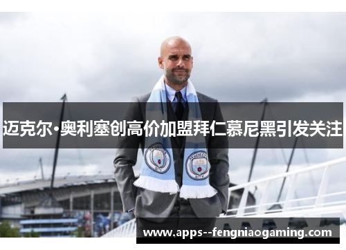 迈克尔·奥利塞创高价加盟拜仁慕尼黑引发关注