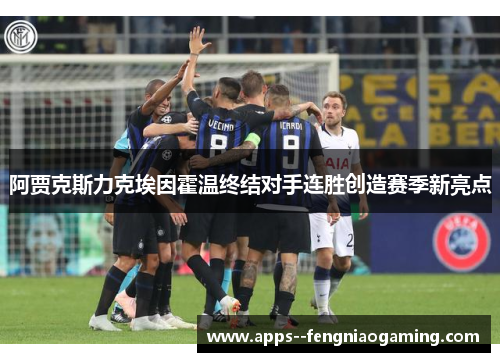 阿贾克斯力克埃因霍温终结对手连胜创造赛季新亮点