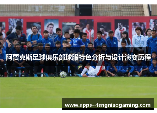 阿贾克斯足球俱乐部球服特色分析与设计演变历程