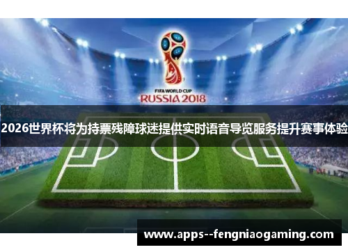 2026世界杯将为持票残障球迷提供实时语音导览服务提升赛事体验
