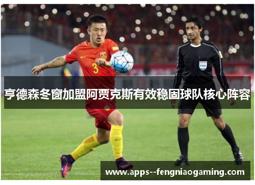 亨德森冬窗加盟阿贾克斯有效稳固球队核心阵容