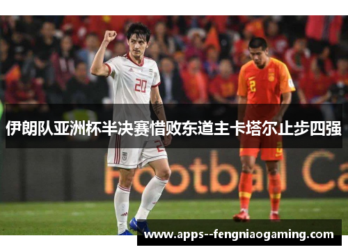 伊朗队亚洲杯半决赛惜败东道主卡塔尔止步四强