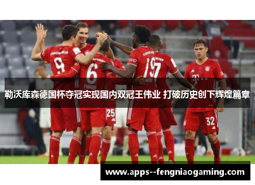勒沃库森德国杯夺冠实现国内双冠王伟业 打破历史创下辉煌篇章