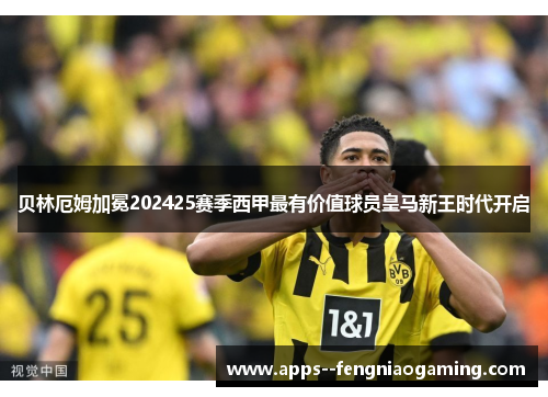 贝林厄姆加冕202425赛季西甲最有价值球员皇马新王时代开启 贝林厄姆加冕202425赛季西甲最有价值球员皇马新王时代开启