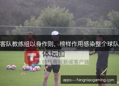 客队教练组以身作则，榜样作用感染整个球队