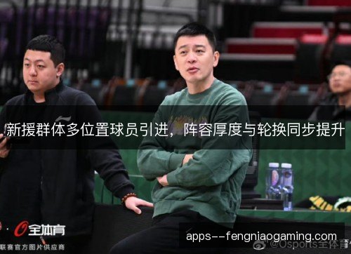 新援群体多位置球员引进，阵容厚度与轮换同步提升