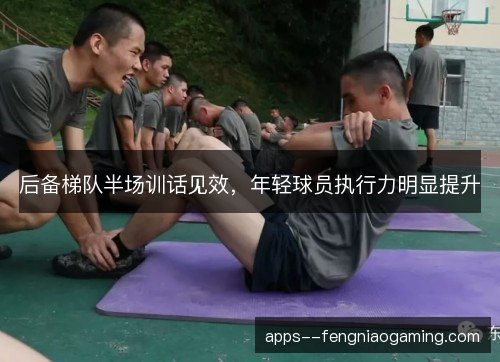 后备梯队半场训话见效，年轻球员执行力明显提升